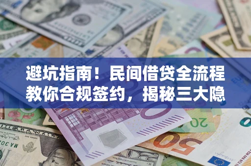 武汉避坑指南！民间借贷全流程教你合规签约，揭秘三大隐形陷阱