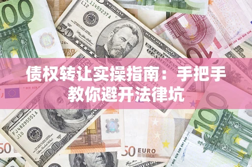武汉债权转让实操指南：手把手教你避开法律坑