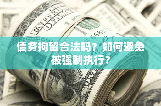 武汉债务拘留合法吗？如何避免被强制执行？