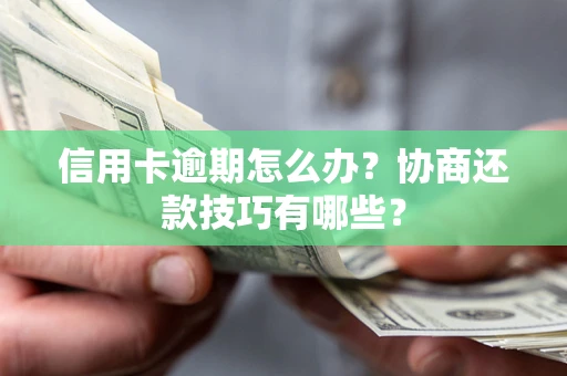 武汉信用卡逾期怎么办？协商还款技巧有哪些？
