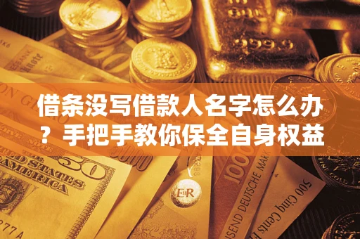 武汉借条没写借款人名字怎么办？手把手教你保全自身权益