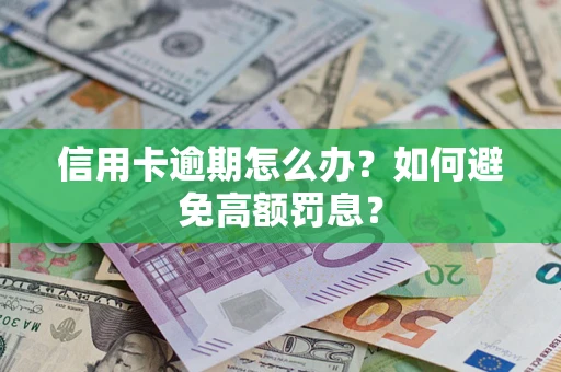 武汉信用卡逾期怎么办？如何避免高额罚息？