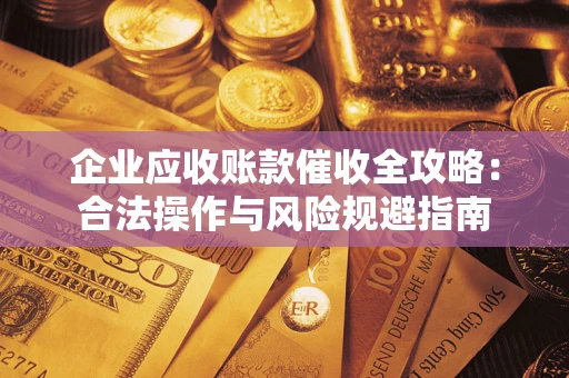 武汉企业应收账款催收全攻略：合法操作与风险规避指南