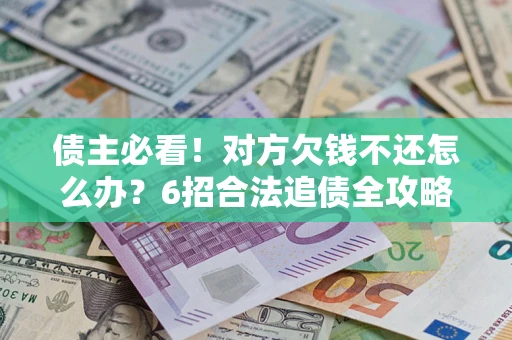 武汉债主必看！对方欠钱不还怎么办？6招合法追债全攻略