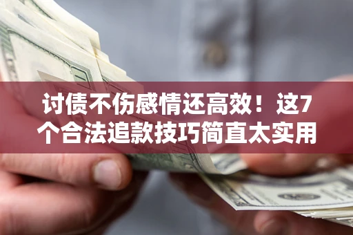 武汉讨债不伤感情还高效！这7个合法追款技巧简直太实用