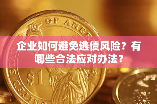 武汉企业如何避免逃债风险？有哪些合法应对办法？