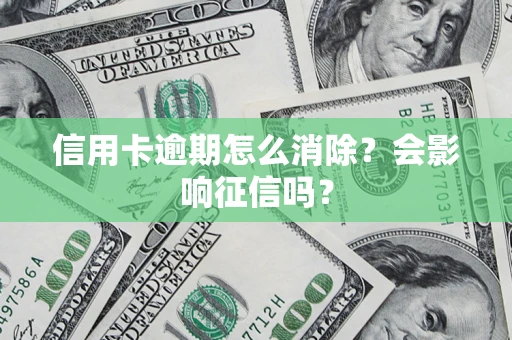 武汉信用卡逾期怎么消除？会影响征信吗？