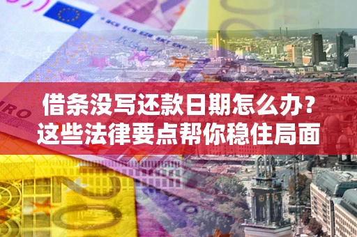 武汉借条没写还款日期怎么办？这些法律要点帮你稳住局面