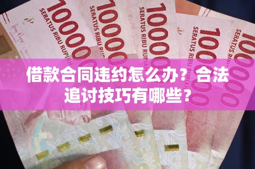 武汉借款合同违约怎么办？合法追讨技巧有哪些？