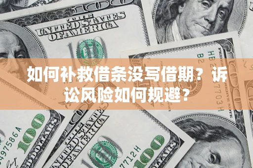 武汉如何补救借条没写借期？诉讼风险如何规避？