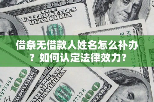 武汉借条无借款人姓名怎么补办？如何认定法律效力？