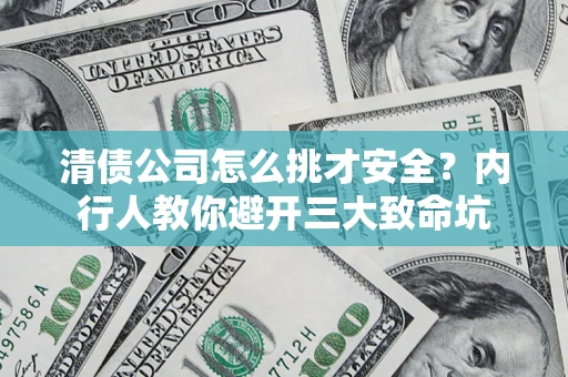 武汉清债公司怎么挑才安全?内行人教你避开三大致命坑 武汉清债公司怎么挑才安全?内行人教你避开三大致命坑