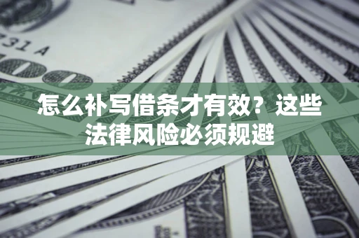 武汉怎么补写借条才有效？这些法律风险必须规避