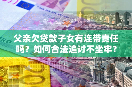 武汉父亲欠贷款子女有连带责任吗？如何合法追讨不坐牢？