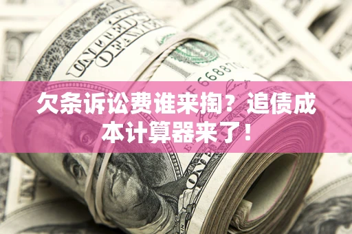 武汉欠条诉讼费谁来掏？追债成本计算器来了！