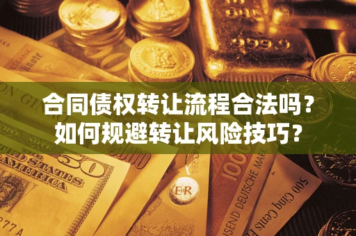 武汉合同债权转让流程合法吗？如何规避转让风险技巧？