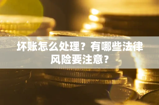 武汉坏账怎么处理？有哪些法律风险要注意？