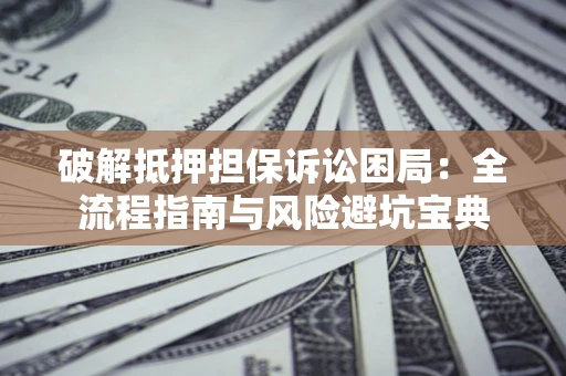 武汉破解抵押担保诉讼困局:全流程指南与风险避坑宝典 武汉破解抵押担保诉讼困局:全流程指南与风险避坑宝典