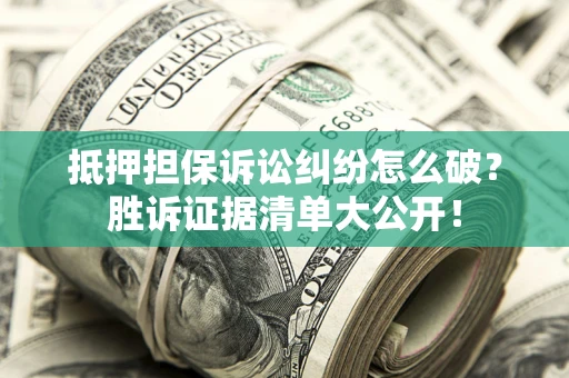 武汉抵押担保诉讼纠纷怎么破？胜诉证据清单大公开！