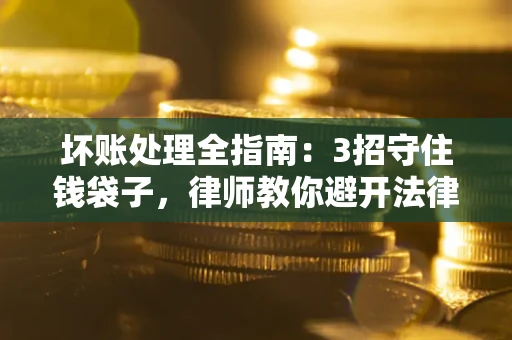 武汉坏账处理全指南：3招守住钱袋子，律师教你避开法律雷区