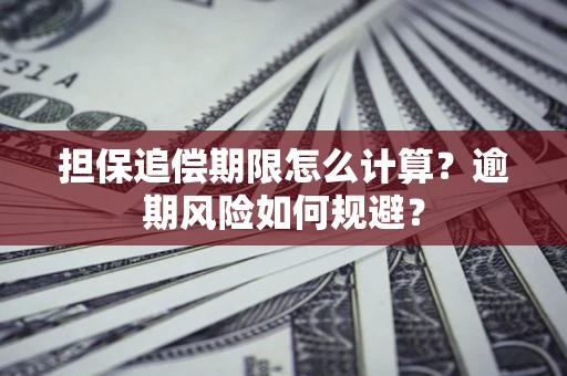 武汉担保追偿期限怎么计算？逾期风险如何规避？