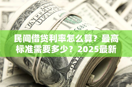 武汉民间借贷利率怎么算？最高标准需要多少？2025最新避坑指南