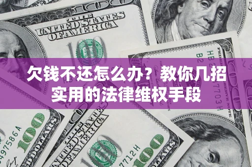 武汉欠钱不还怎么办？教你几招实用的法律维权手段