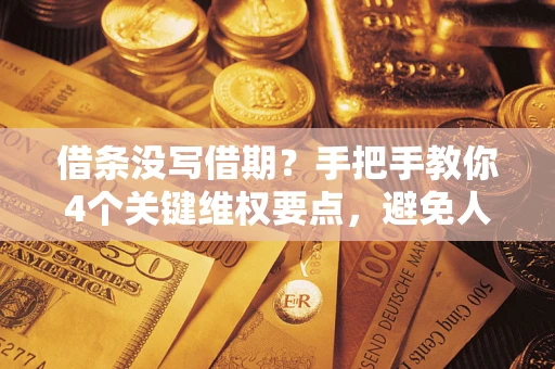 武汉借条没写借期？手把手教你4个关键维权要点，避免人财两空