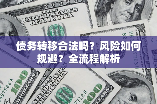 武汉债务转移合法吗？风险如何规避？全流程解析