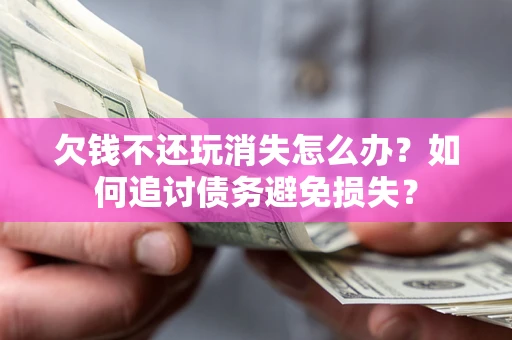 武汉欠钱不还玩消失怎么办？如何追讨债务避免损失？