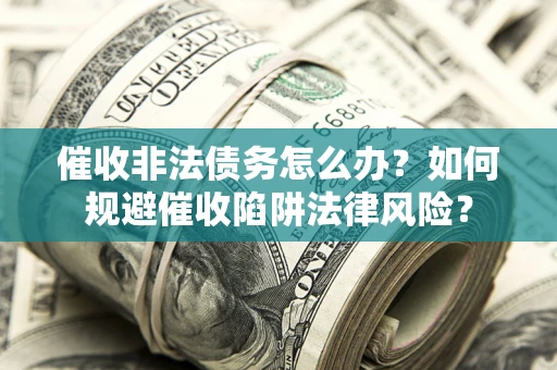 武汉催收非法债务怎么办？如何规避催收陷阱法律风险？