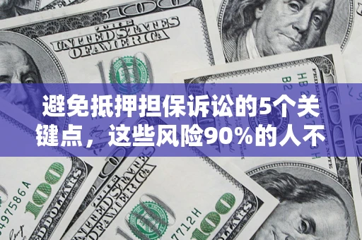 武汉避免抵押担保诉讼的5个关键点，这些风险90%的人不知道！