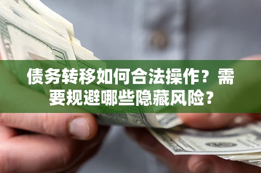 武汉债务转移如何合法操作？需要规避哪些隐藏风险？