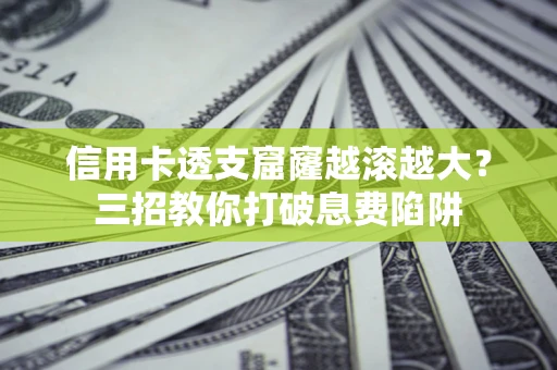 武汉信用卡透支窟窿越滚越大？三招教你打破息费陷阱