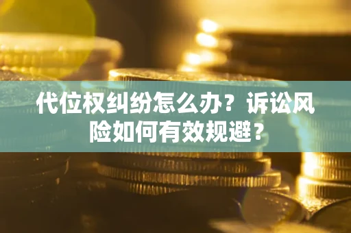 武汉代位权纠纷怎么办？诉讼风险如何有效规避？