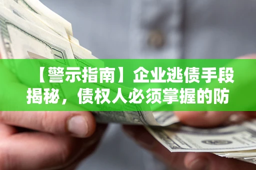 武汉【警示指南】企业逃债手段揭秘，债权人必须掌握的防坑宝典