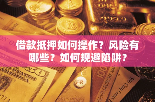 武汉借款抵押如何操作?风险有哪些?如何规避陷阱? 武汉借款抵押如何操作?风险有哪些?如何规避陷阱?