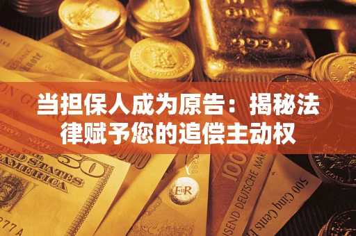 武汉当担保人成为原告:揭秘法律赋予您的追偿主动权 武汉当担保人成为原告:揭秘法律赋予您的追偿主动权