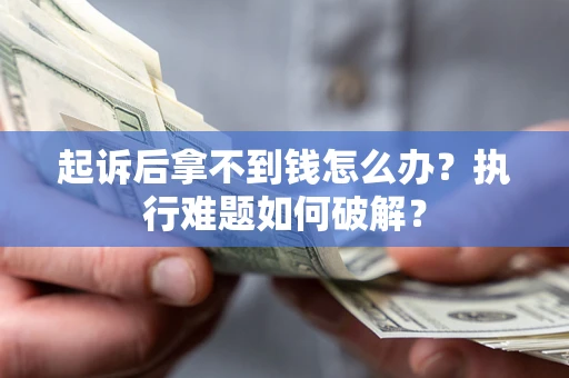 武汉起诉后拿不到钱怎么办？执行难题如何破解？