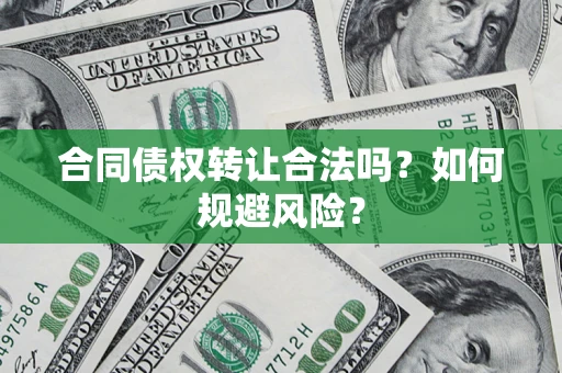 武汉合同债权转让合法吗?如何规避风险? 武汉合同债权转让合法吗?如何规避风险?
