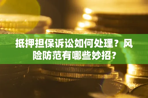 武汉抵押担保诉讼如何处理？风险防范有哪些妙招？