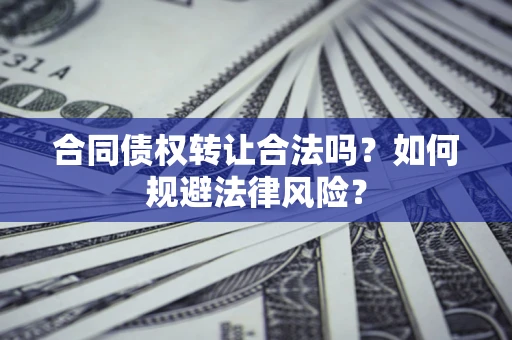 武汉合同债权转让合法吗？如何规避法律风险？
