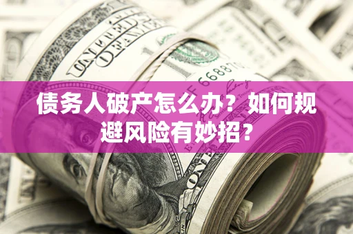 武汉债务人破产怎么办？如何规避风险有妙招？