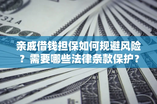 武汉亲戚借钱担保如何规避风险？需要哪些法律条款保护？