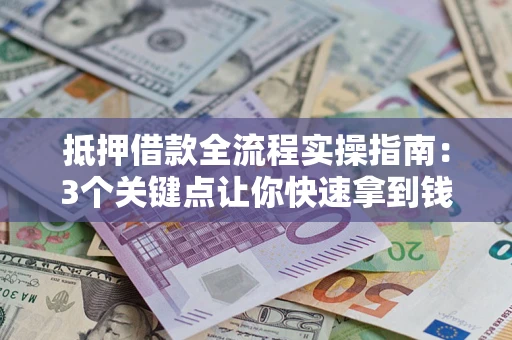 武汉抵押借款全流程实操指南：3个关键点让你快速拿到钱
