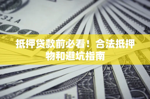 武汉抵押贷款前必看！合法抵押物和避坑指南