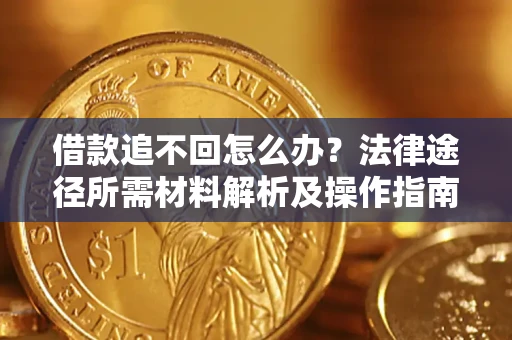 武汉借款追不回怎么办？法律途径所需材料解析及操作指南