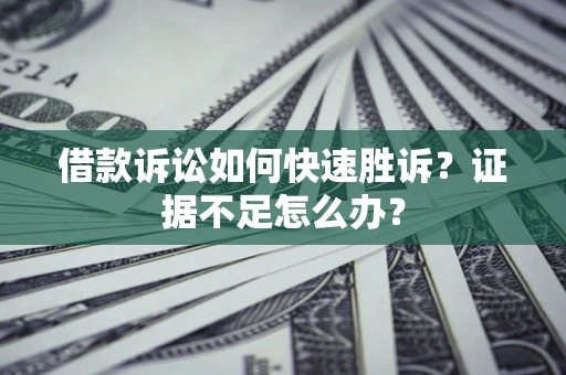武汉借款诉讼如何快速胜诉？证据不足怎么办？