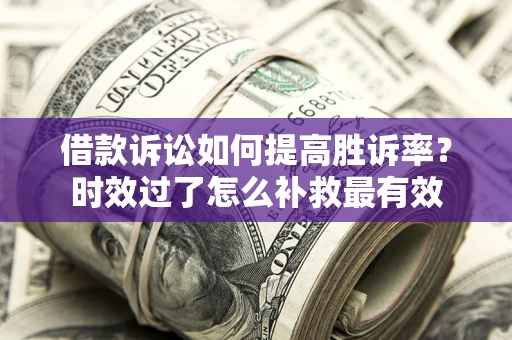 武汉借款诉讼如何提高胜诉率？时效过了怎么补救最有效