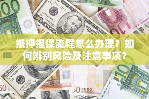 武汉抵押担保流程怎么办理？如何辨别风险及注意事项？